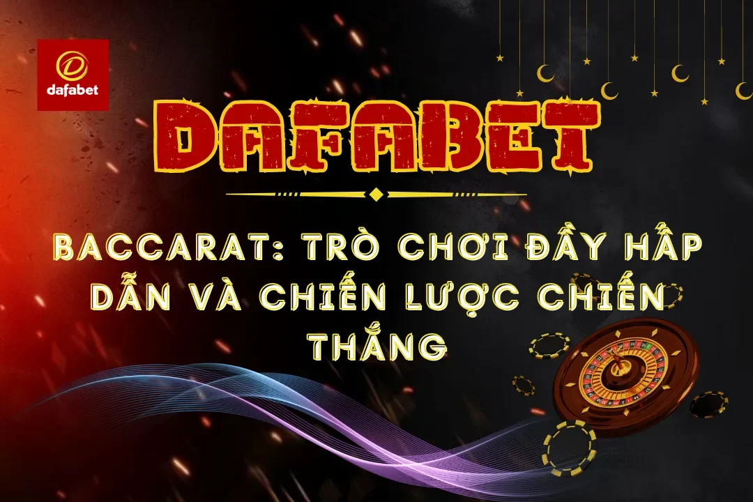 Baccarat: Trò Chơi Đầy Hấp Dẫn Và Chiến Lược Chiến Thắng