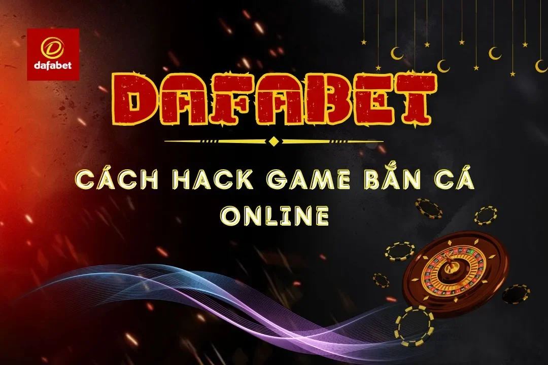 Chiến Lược Hack Game Bắn Cá Hiệu Quả | Nhà Cái Dafabet